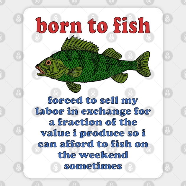 Born To Fish Forced To Sell My Labor - Fishing, Oddly Specific Meme Magnet by SpaceDogLaika